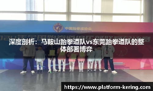深度剖析：马鞍山跆拳道队vs东莞跆拳道队的整体部署博弈