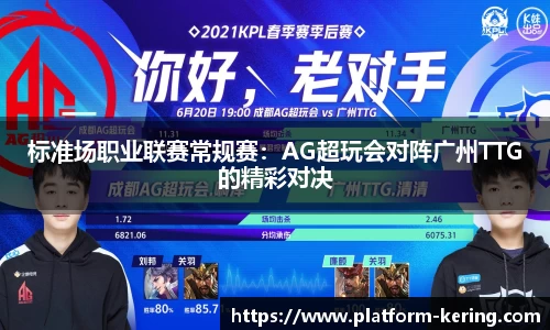 标准场职业联赛常规赛：AG超玩会对阵广州TTG的精彩对决