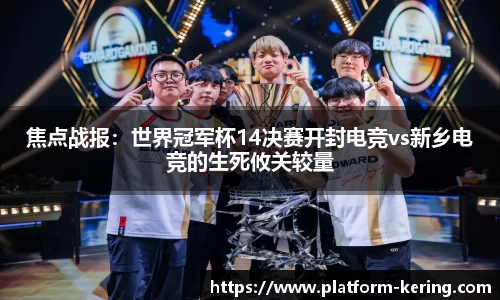 焦点战报：世界冠军杯14决赛开封电竞vs新乡电竞的生死攸关较量